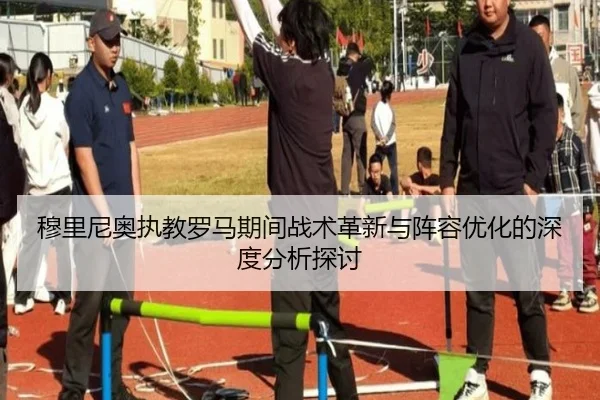 穆里尼奥执教罗马期间战术革新与阵容优化的深度分析探讨 - KAIYUN