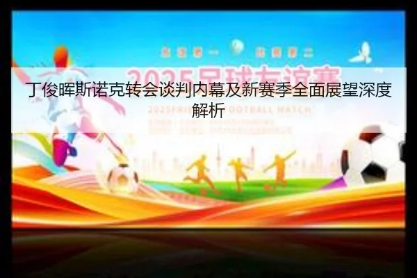 丁俊晖斯诺克转会谈判内幕及新赛季全面展望深度解析 | KAIYUN